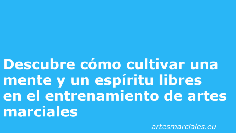 Descubre cómo cultivar una mente y un espíritu libres en el entrenamiento de artes marciales