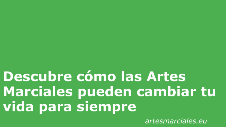 Descubre cómo las Artes Marciales pueden cambiar tu vida para siempre