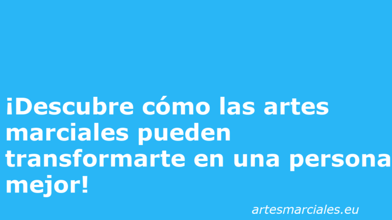 ¡Descubre cómo las artes marciales pueden transformarte en una persona mejor!