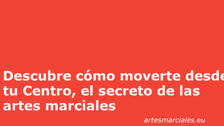 Descubre cómo moverte desde tu Centro, el secreto de las artes marciales