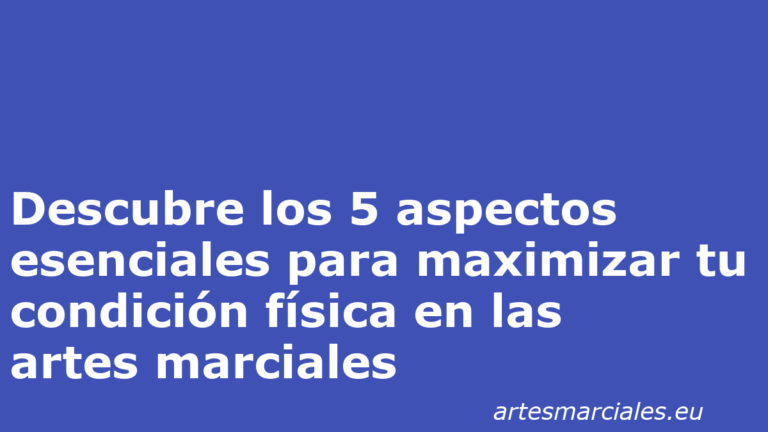 Descubre los 5 aspectos esenciales para maximizar tu condición física en las artes marciales